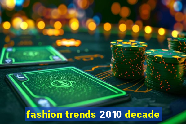 fashion trends 2010 decade