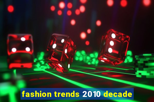 fashion trends 2010 decade