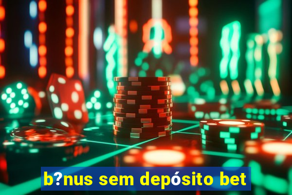 b?nus sem depósito bet