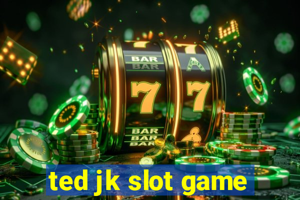 ted jk slot game