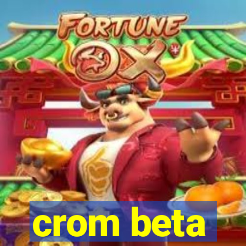 crom beta