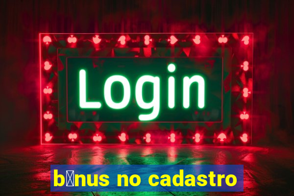 b么nus no cadastro