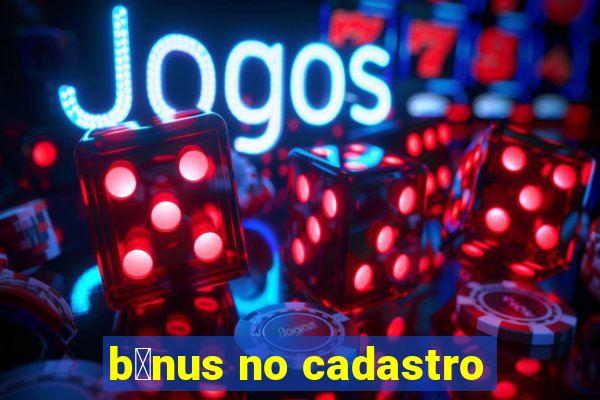 b么nus no cadastro