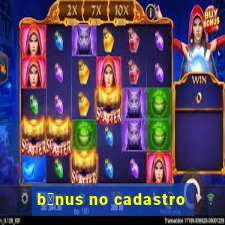 b么nus no cadastro