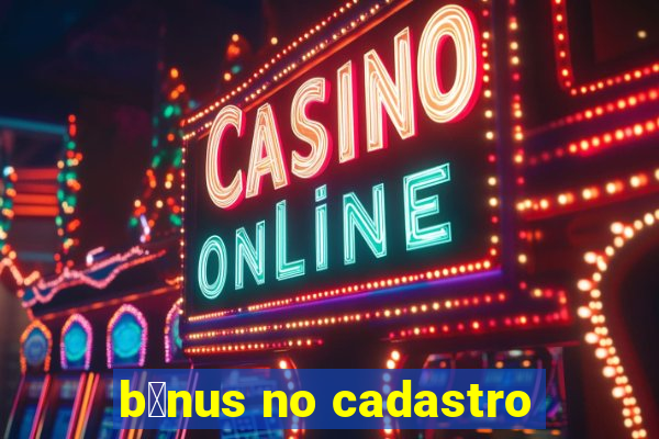 b么nus no cadastro