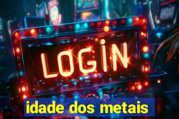 idade dos metais