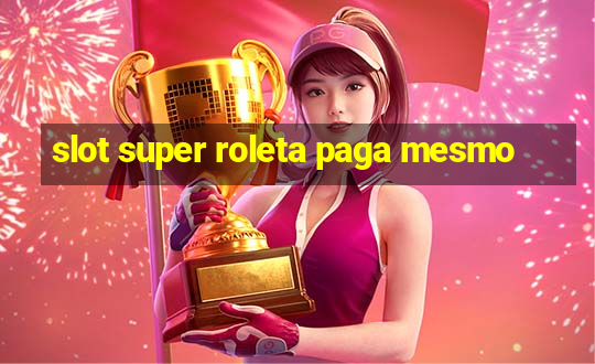 slot super roleta paga mesmo