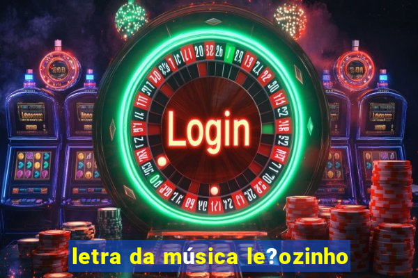 letra da música le?ozinho