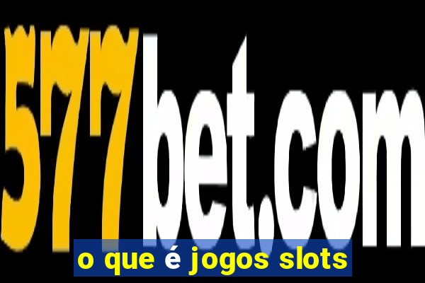 o que é jogos slots