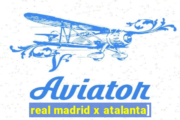 real madrid x atalanta]