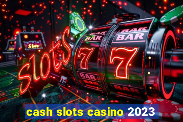 cash slots casino 2023