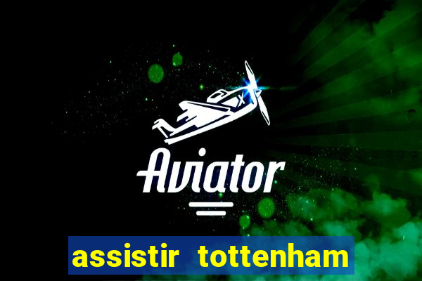 assistir tottenham ao vivo