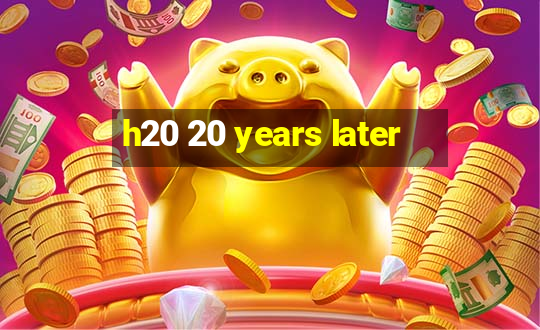 h20 20 years later