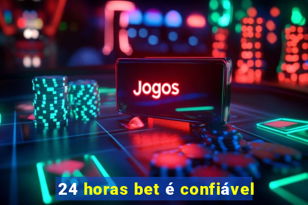 24 horas bet é confiável