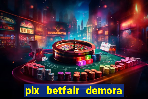 pix betfair demora quanto tempo