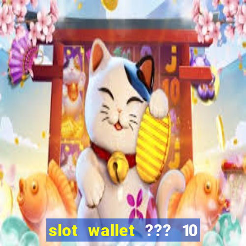 slot wallet ??? 10 ??? 100