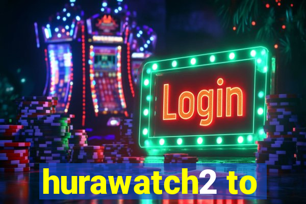 hurawatch2 to