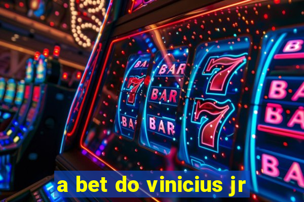 a bet do vinicius jr