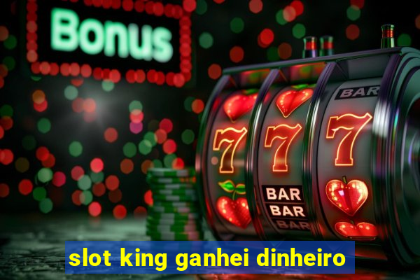 slot king ganhei dinheiro