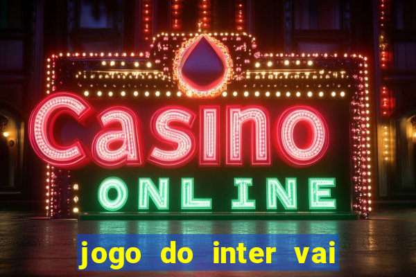 jogo do inter vai passar aonde