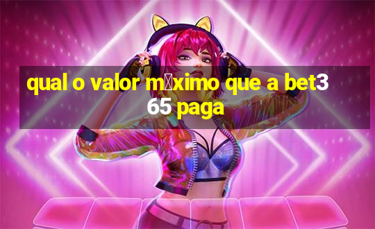 qual o valor m谩ximo que a bet365 paga