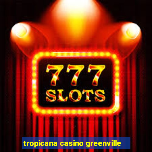 tropicana casino greenville