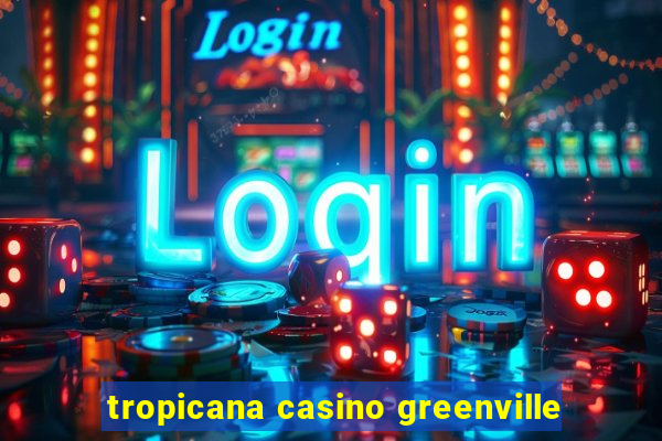 tropicana casino greenville