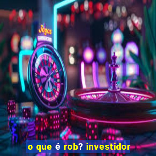 o que é rob? investidor