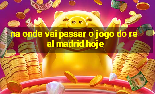 na onde vai passar o jogo do real madrid hoje