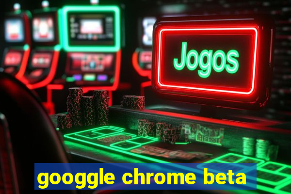 googgle chrome beta