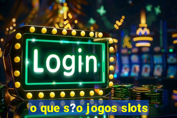 o que s?o jogos slots