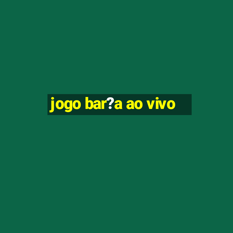 jogo bar?a ao vivo