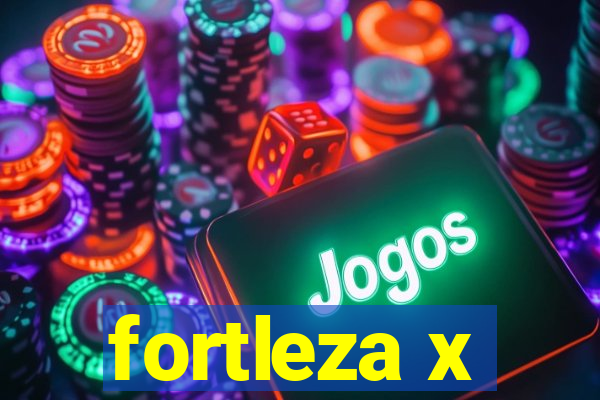 fortleza x