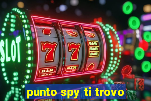 punto spy ti trovo