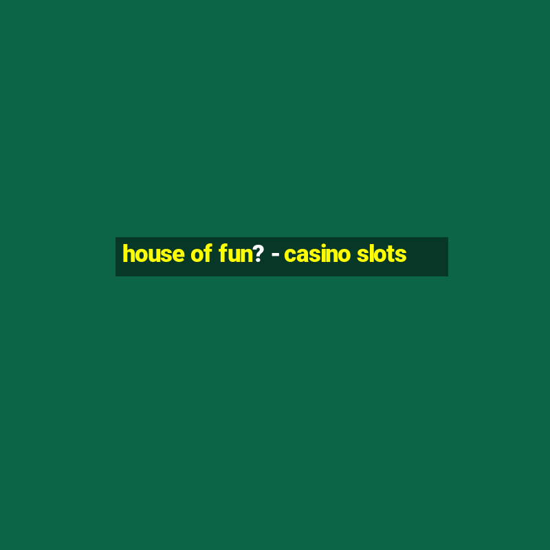 house of fun? - casino slots