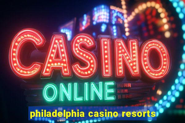 philadelphia casino resorts