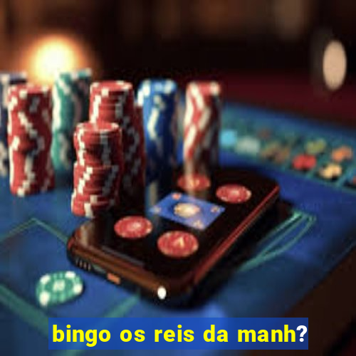 bingo os reis da manh?