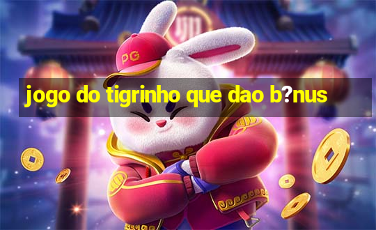 jogo do tigrinho que dao b?nus