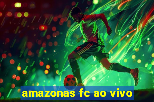 amazonas fc ao vivo