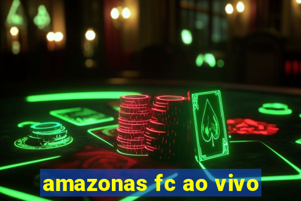 amazonas fc ao vivo