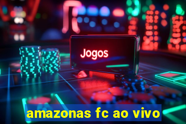 amazonas fc ao vivo