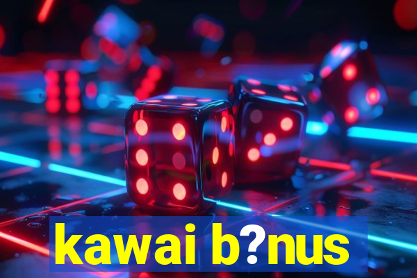 kawai b?nus