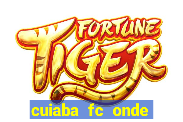 cuiaba fc onde assistir hoje