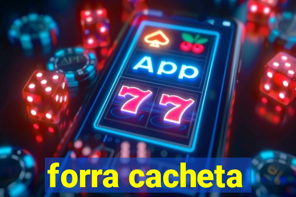 forra cacheta