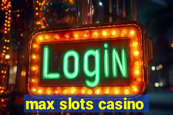 max slots casino