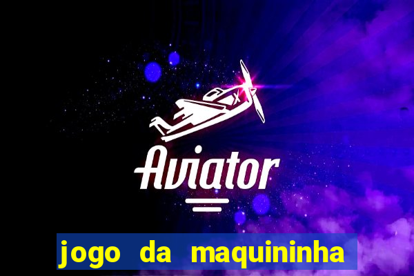 jogo da maquininha ca?a níquel