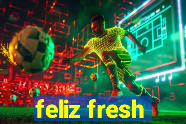 feliz fresh