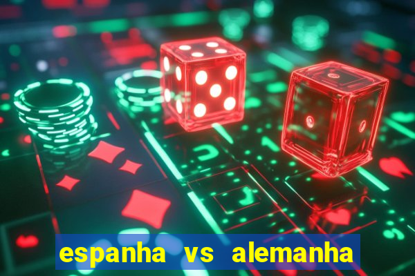 espanha vs alemanha onde assistir