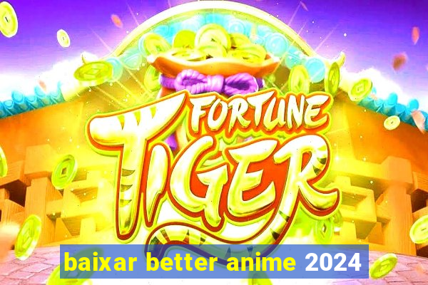 baixar better anime 2024