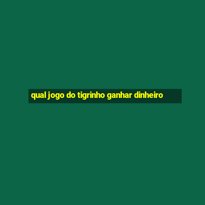 qual jogo do tigrinho ganhar dinheiro